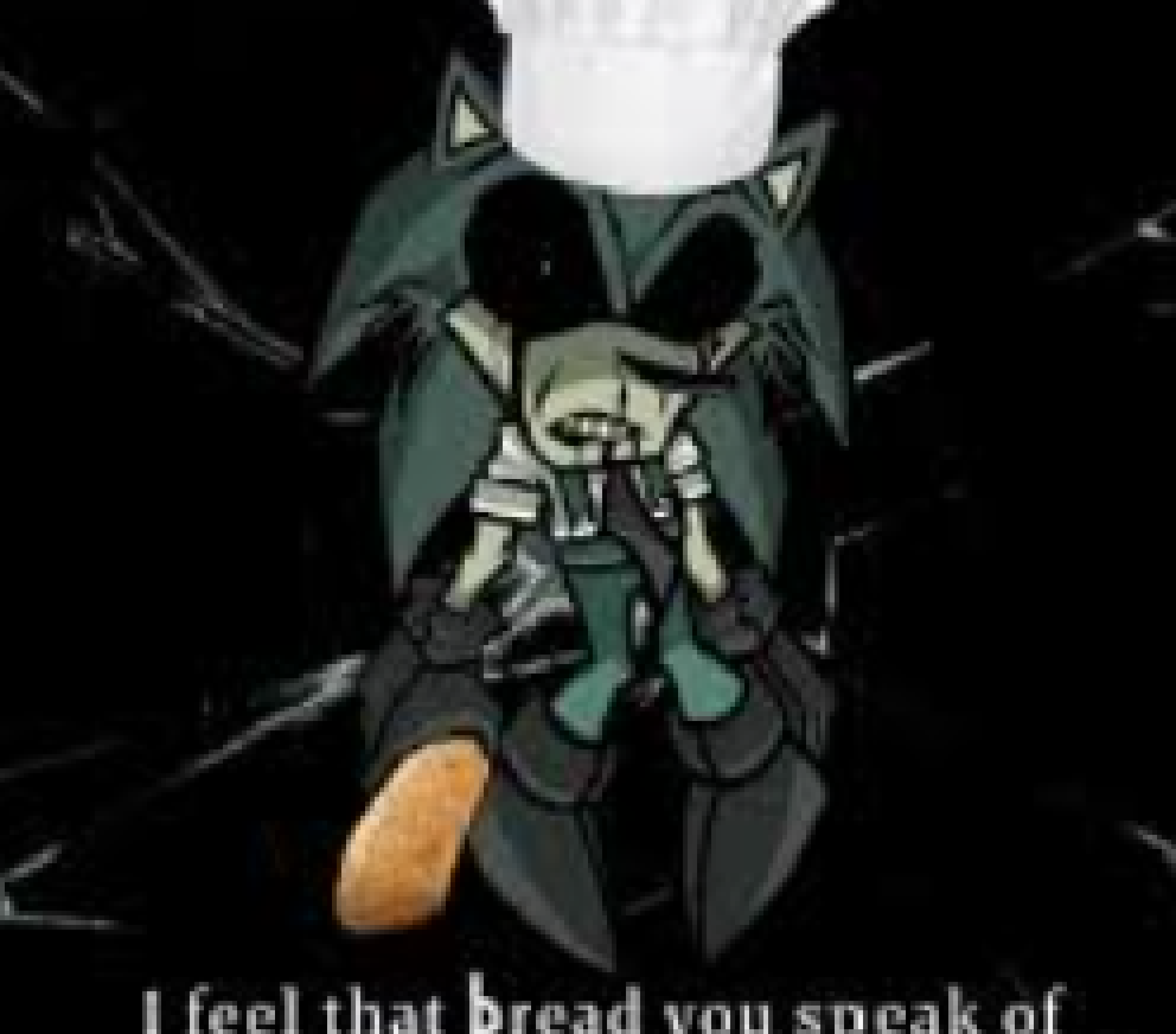 [c224f1] I FEEL THAT BREAD you speak of, that darker dough-spair. try again, to toast it but it’s always there! you all wear your worries the glaze in your eyes, but for me, where does it rise? Feel that bread?