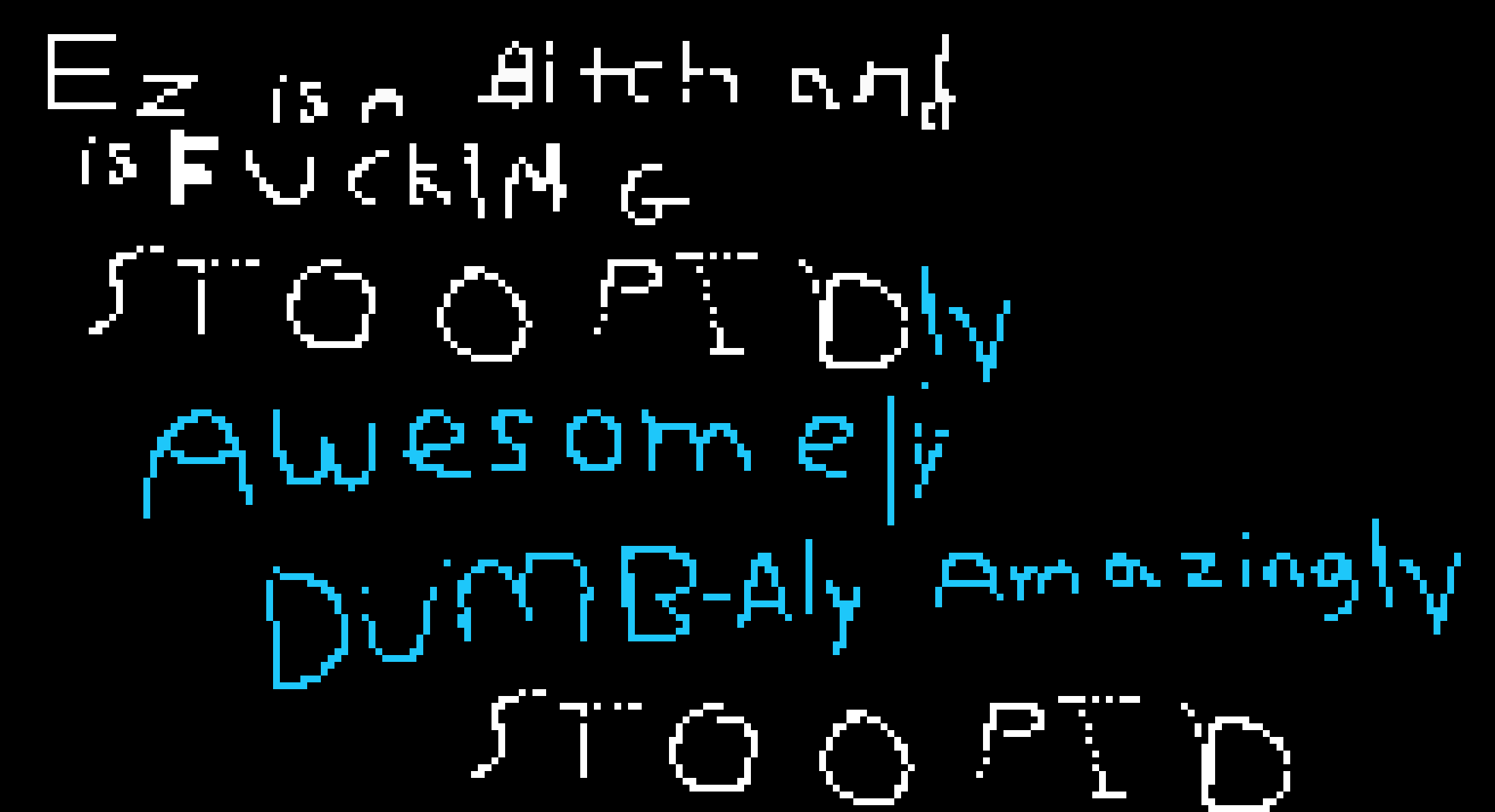 [258281] it started as comic is stoopid, then changed to ace is stoopid, then i changed it to ez is stoopid, then people started adding things on. -Ez