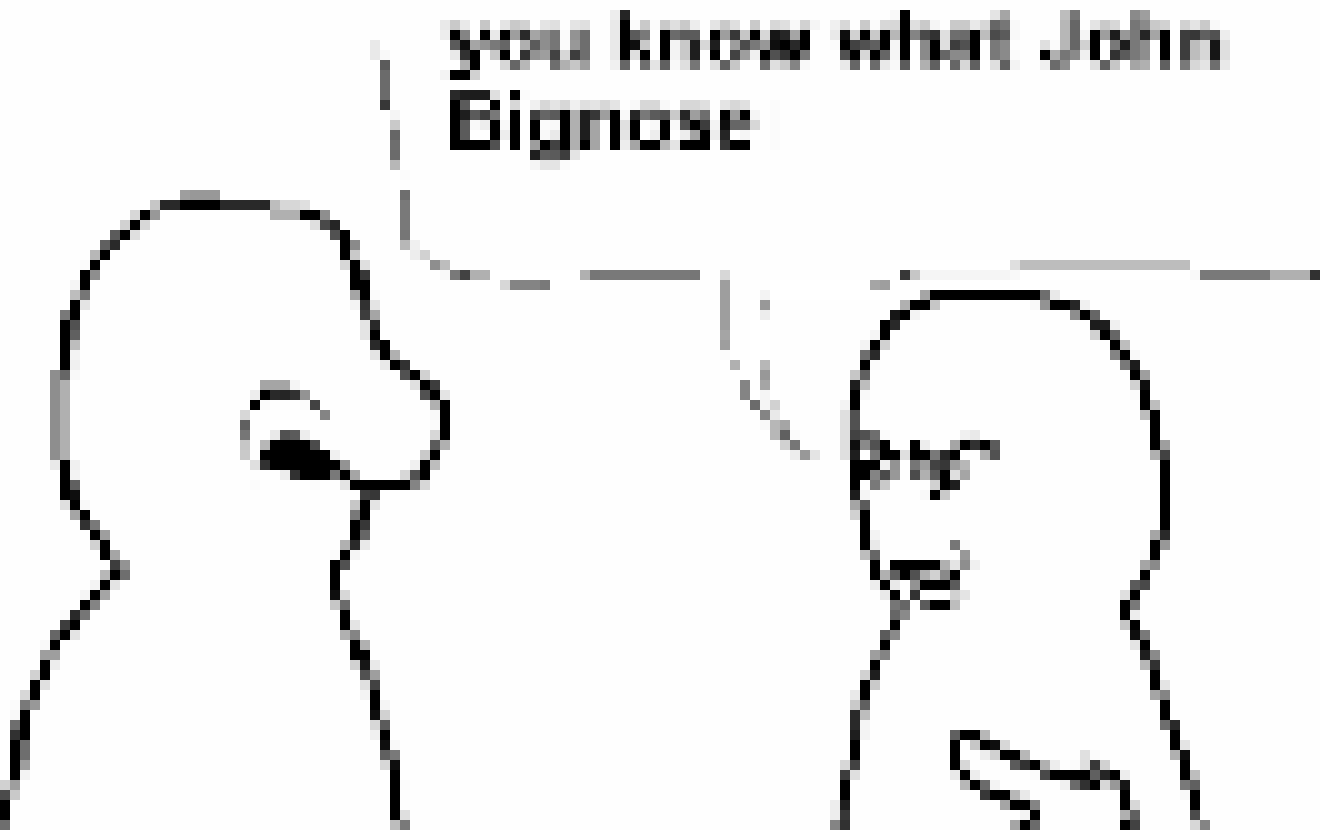 [e2886d] You know what John Bignose